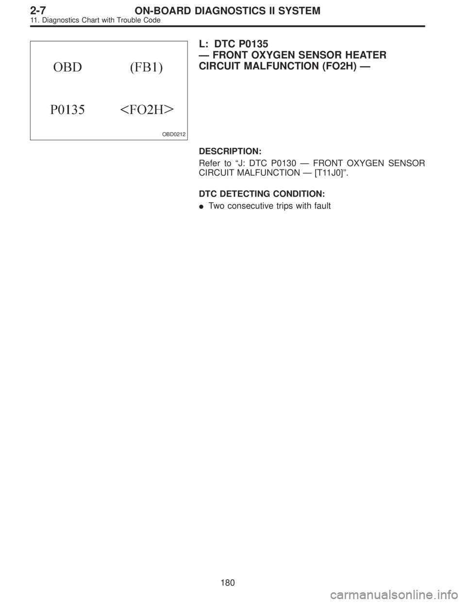 SUBARU LEGACY 1995  Service Repair Manual OBD0212
L: DTC P0135
—FRONT OXYGEN SENSOR HEATER
CIRCUIT MALFUNCTION (FO2H)—
DESCRIPTION:
Refer to“J: DTC P0130—FRONT OXYGEN SENSOR
CIRCUIT MALFUNCTION—[T11J0]”.
DTC DETECTING CONDITION:
