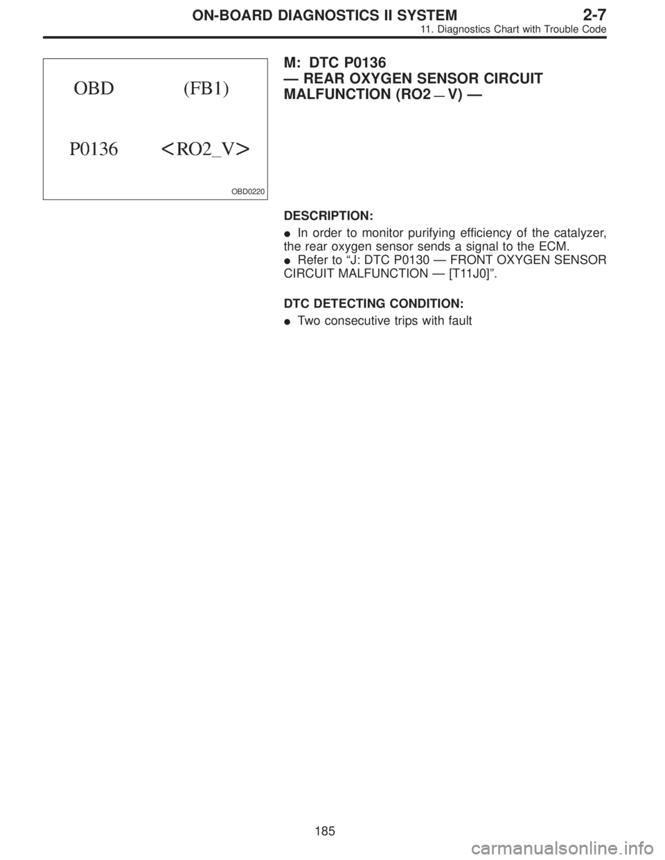 SUBARU LEGACY 1995  Service Repair Manual OBD0220
M: DTC P0136
—REAR OXYGEN SENSOR CIRCUIT
MALFUNCTION (RO2
—V)—
DESCRIPTION:
In order to monitor purifying efficiency of the catalyzer,
the rear oxygen sensor sends a signal to the ECM.

