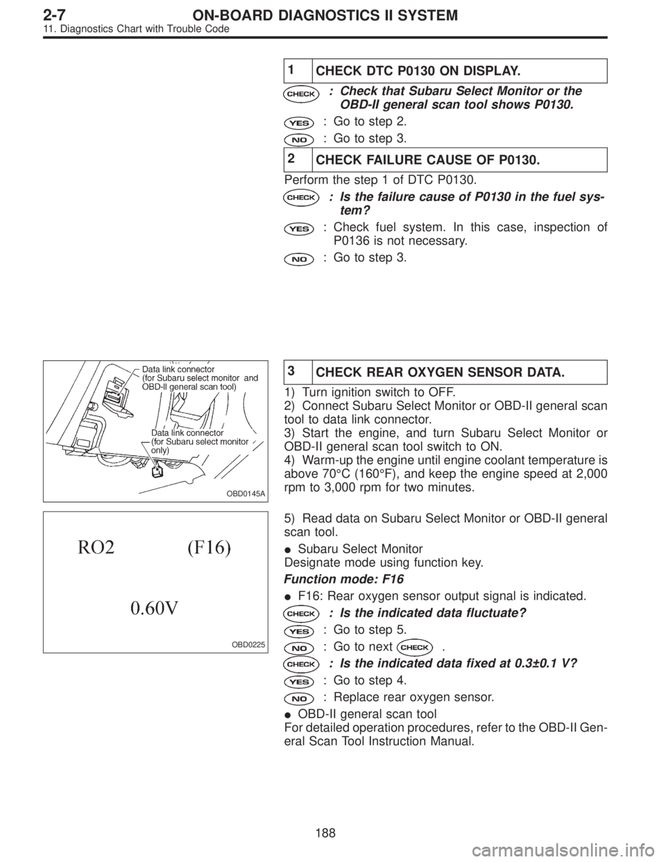 SUBARU LEGACY 1995  Service Repair Manual 1
CHECK DTC P0130 ON DISPLAY.
: Check that Subaru Select Monitor or the
OBD-II general scan tool shows P0130.
: Go to step 2.
: Go to step 3.
2
CHECK FAILURE CAUSE OF P0130.
Perform the step 1 of DTC 