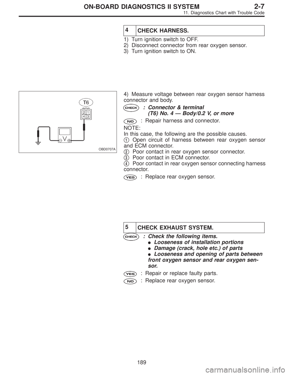 SUBARU LEGACY 1995  Service Repair Manual 4
CHECK HARNESS.
1) Turn ignition switch to OFF.
2) Disconnect connector from rear oxygen sensor.
3) Turn ignition switch to ON.
OBD0707A
4) Measure voltage between rear oxygen sensor harness
connecto