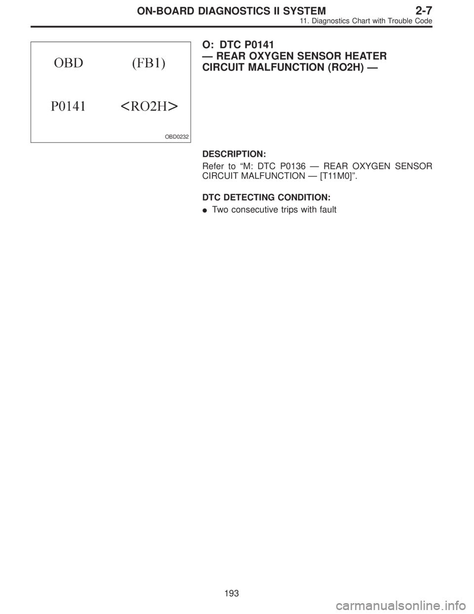 SUBARU LEGACY 1995  Service Repair Manual OBD0232
O: DTC P0141
—REAR OXYGEN SENSOR HEATER
CIRCUIT MALFUNCTION (RO2H)—
DESCRIPTION:
Refer to“M: DTC P0136—REAR OXYGEN SENSOR
CIRCUIT MALFUNCTION—[T11M0]”.
DTC DETECTING CONDITION:
Tw