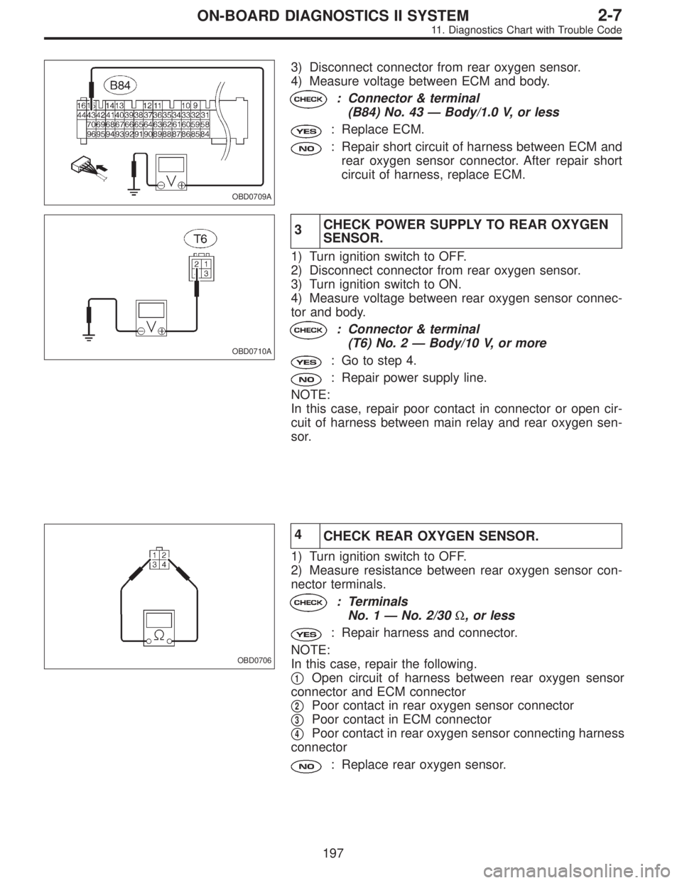 SUBARU LEGACY 1995 Service Repair Manual OBD0709A
3) Disconnect connector from rear oxygen sensor.
4) Measure voltage between ECM and body.
: Connector & terminal
(B84) No. 43—Body/1.0 V, or less
: Replace ECM.
: Repair short circuit of ha SUBARU LEGACY 1995 Service Repair Manual OBD0709A
3) Disconnect connector from rear oxygen sensor.
4) Measure voltage between ECM and body.
: Connector & terminal
(B84) No. 43—Body/1.0 V, or less
: Replace ECM.
: Repair short circuit of ha