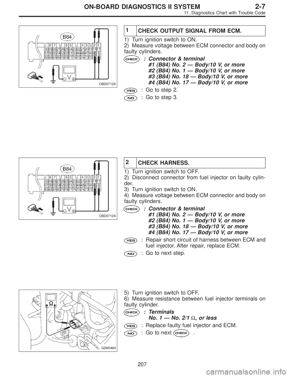 SUBARU LEGACY 1995 Service Repair Manual OBD0712A
1
CHECK OUTPUT SIGNAL FROM ECM.
1) Turn ignition switch to ON.
2) Measure voltage between ECM connector and body on
faulty cylinders.
: Connector & terminal
#1 (B84) No. 2—Body/10 V, or mor SUBARU LEGACY 1995 Service Repair Manual OBD0712A
1
CHECK OUTPUT SIGNAL FROM ECM.
1) Turn ignition switch to ON.
2) Measure voltage between ECM connector and body on
faulty cylinders.
: Connector & terminal
#1 (B84) No. 2—Body/10 V, or mor