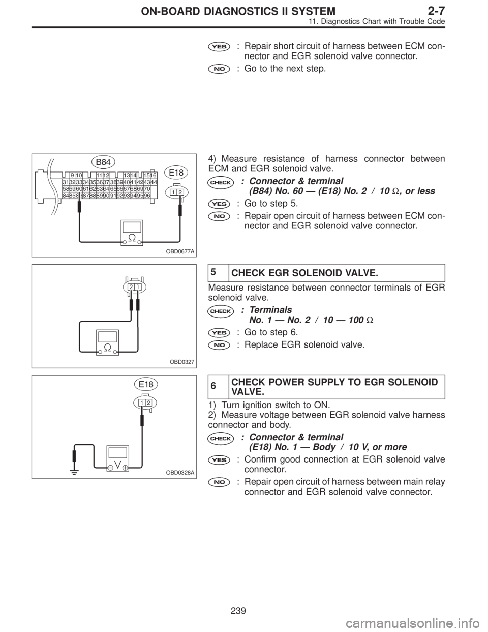 SUBARU LEGACY 1995  Service Repair Manual : Repair short circuit of harness between ECM con-
nector and EGR solenoid valve connector.
: Go to the next step.
OBD0677A
4) Measure resistance of harness connector between
ECM and EGR solenoid valv