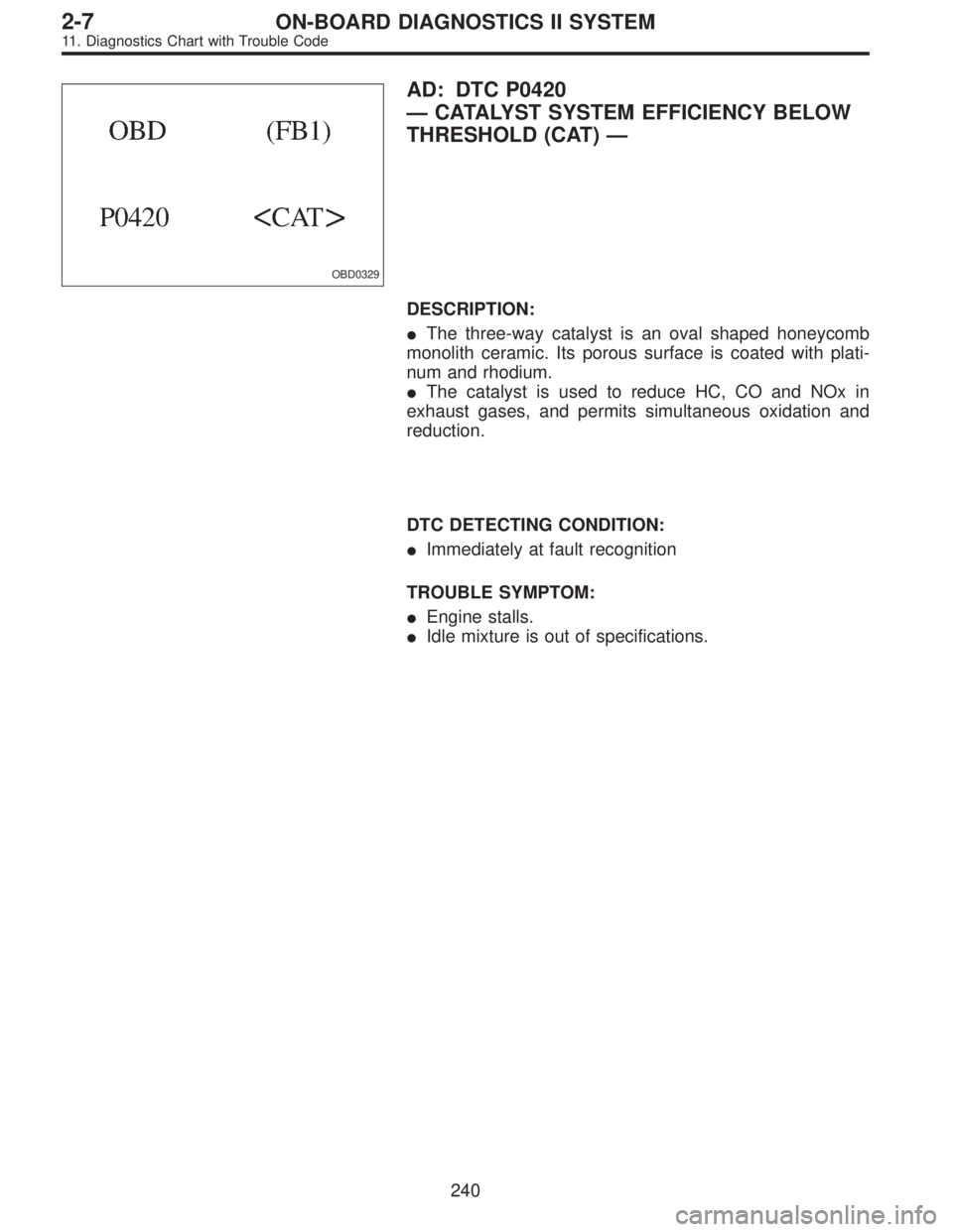 SUBARU LEGACY 1995  Service Repair Manual OBD0329
AD: DTC P0420
—CATALYST SYSTEM EFFICIENCY BELOW
THRESHOLD (CAT)—
DESCRIPTION:
The three-way catalyst is an oval shaped honeycomb
monolith ceramic. Its porous surface is coated with plati-