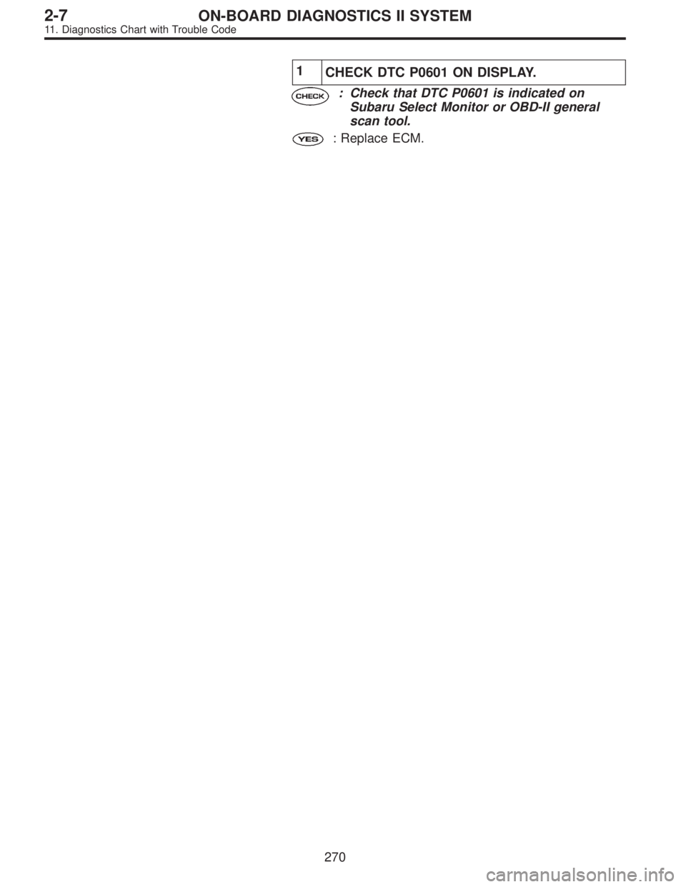 SUBARU LEGACY 1995  Service Repair Manual 1
CHECK DTC P0601 ON DISPLAY.
: Check that DTC P0601 is indicated on
Subaru Select Monitor or OBD-II general
scan tool.
: Replace ECM.
270
2-7ON-BOARD DIAGNOSTICS II SYSTEM
11. Diagnostics Chart with 