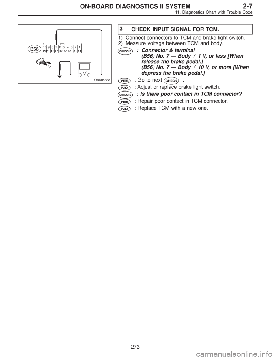 SUBARU LEGACY 1995  Service Repair Manual OBD0588A
3
CHECK INPUT SIGNAL FOR TCM.
1) Connect connectors to TCM and brake light switch.
2) Measure voltage between TCM and body.
: Connector & terminal
(B56) No. 7—Body / 1 V, or less [When
rele