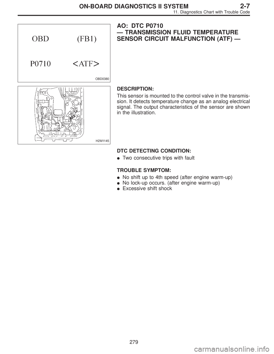 SUBARU LEGACY 1995  Service Repair Manual OBD0380
AO: DTC P0710
—TRANSMISSION FLUID TEMPERATURE
SENSOR CIRCUIT MALFUNCTION (ATF)—
H2M1145
DESCRIPTION:
This sensor is mounted to the control valve in the transmis-
sion. It detects temperatu