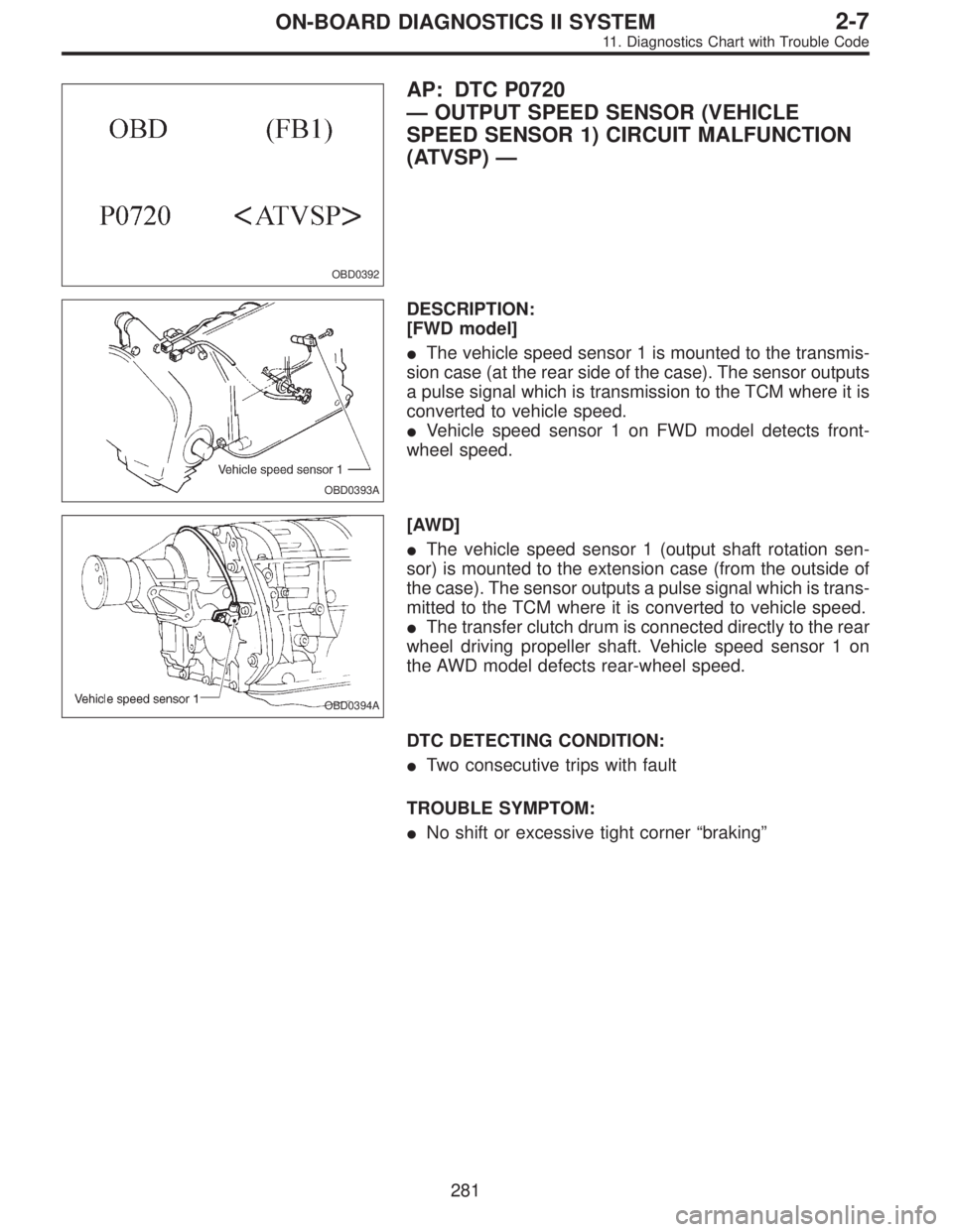 SUBARU LEGACY 1995  Service Repair Manual OBD0392
AP: DTC P0720
—OUTPUT SPEED SENSOR (VEHICLE
SPEED SENSOR 1) CIRCUIT MALFUNCTION
(ATVSP)—
OBD0393A
DESCRIPTION:
[FWD model]
The vehicle speed sensor 1 is mounted to the transmis-
sion case