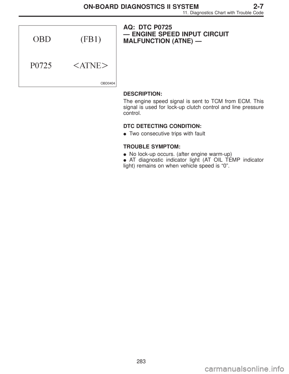 SUBARU LEGACY 1995  Service Repair Manual OBD0404
AQ: DTC P0725
—ENGINE SPEED INPUT CIRCUIT
MALFUNCTION (ATNE)—
DESCRIPTION:
The engine speed signal is sent to TCM from ECM. This
signal is used for lock-up clutch control and line pressure