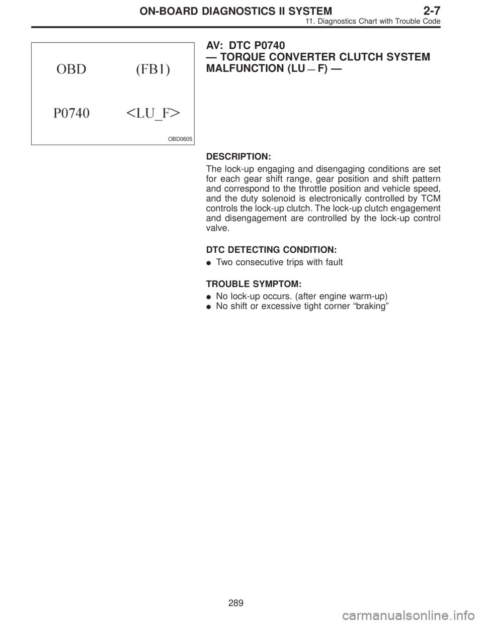 SUBARU LEGACY 1995  Service Repair Manual OBD0605
AV: DTC P0740
—TORQUE CONVERTER CLUTCH SYSTEM
MALFUNCTION (LU
—F)—
DESCRIPTION:
The lock-up engaging and disengaging conditions are set
for each gear shift range, gear position and shift