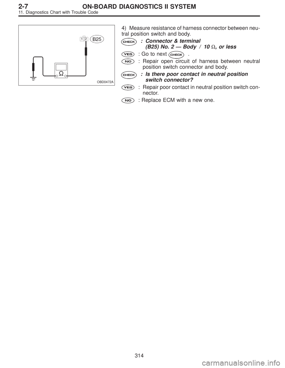 SUBARU LEGACY 1995  Service Repair Manual OBD0472A
4) Measure resistance of harness connector between neu-
tral position switch and body.
: Connector & terminal
(B25) No. 2—Body / 10Ω, or less
: Go to next.
: Repair open circuit of harnes