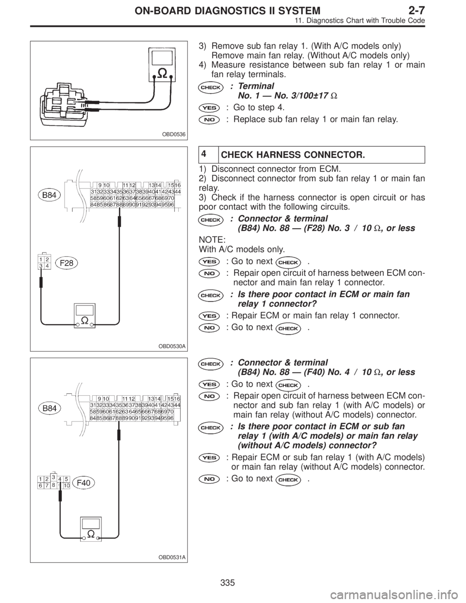 SUBARU LEGACY 1995 Service Repair Manual OBD0536
3) Remove sub fan relay 1. (With A/C models only)
Remove main fan relay. (Without A/C models only)
4) Measure resistance between sub fan relay 1 or main
fan relay terminals.
: Terminal
No. 1 SUBARU LEGACY 1995 Service Repair Manual OBD0536
3) Remove sub fan relay 1. (With A/C models only)
Remove main fan relay. (Without A/C models only)
4) Measure resistance between sub fan relay 1 or main
fan relay terminals.
: Terminal
No. 1