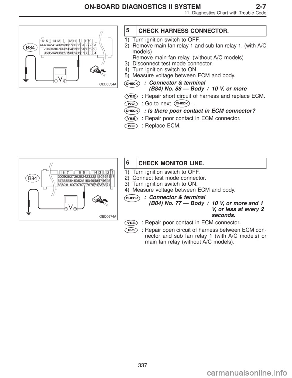 SUBARU LEGACY 1995 Service Repair Manual OBD0534A
5
CHECK HARNESS CONNECTOR.
1) Turn ignition switch to OFF.
2) Remove main fan relay 1 and sub fan relay 1. (with A/C
models)
Remove main fan relay. (without A/C models)
3) Disconnect test mod SUBARU LEGACY 1995 Service Repair Manual OBD0534A
5
CHECK HARNESS CONNECTOR.
1) Turn ignition switch to OFF.
2) Remove main fan relay 1 and sub fan relay 1. (with A/C
models)
Remove main fan relay. (without A/C models)
3) Disconnect test mod