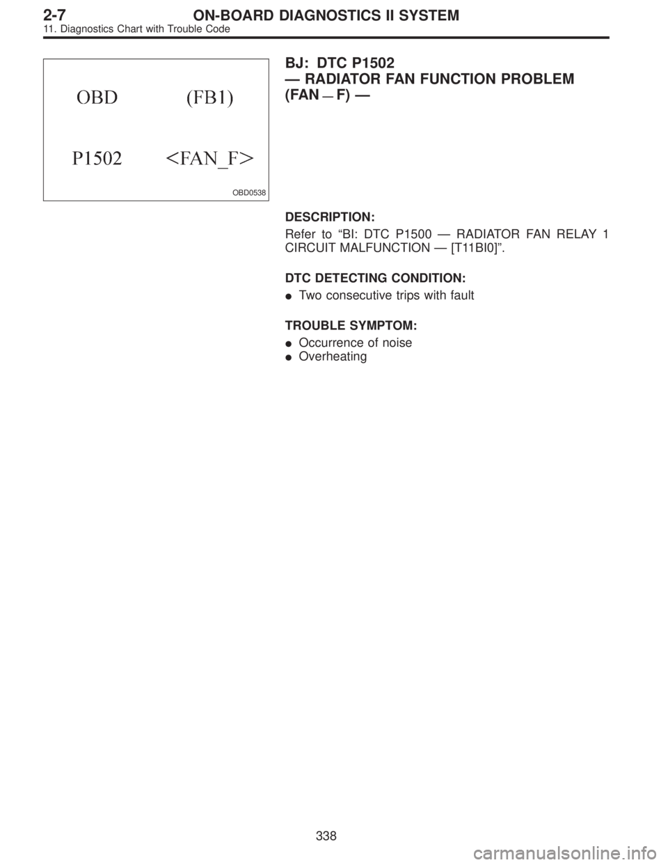 SUBARU LEGACY 1995  Service Repair Manual OBD0538
BJ: DTC P1502
—RADIATOR FAN FUNCTION PROBLEM
(FAN
—F)—
DESCRIPTION:
Refer to“BI: DTC P1500—RADIATOR FAN RELAY 1
CIRCUIT MALFUNCTION—[T11BI0]”.
DTC DETECTING CONDITION:
Two conse