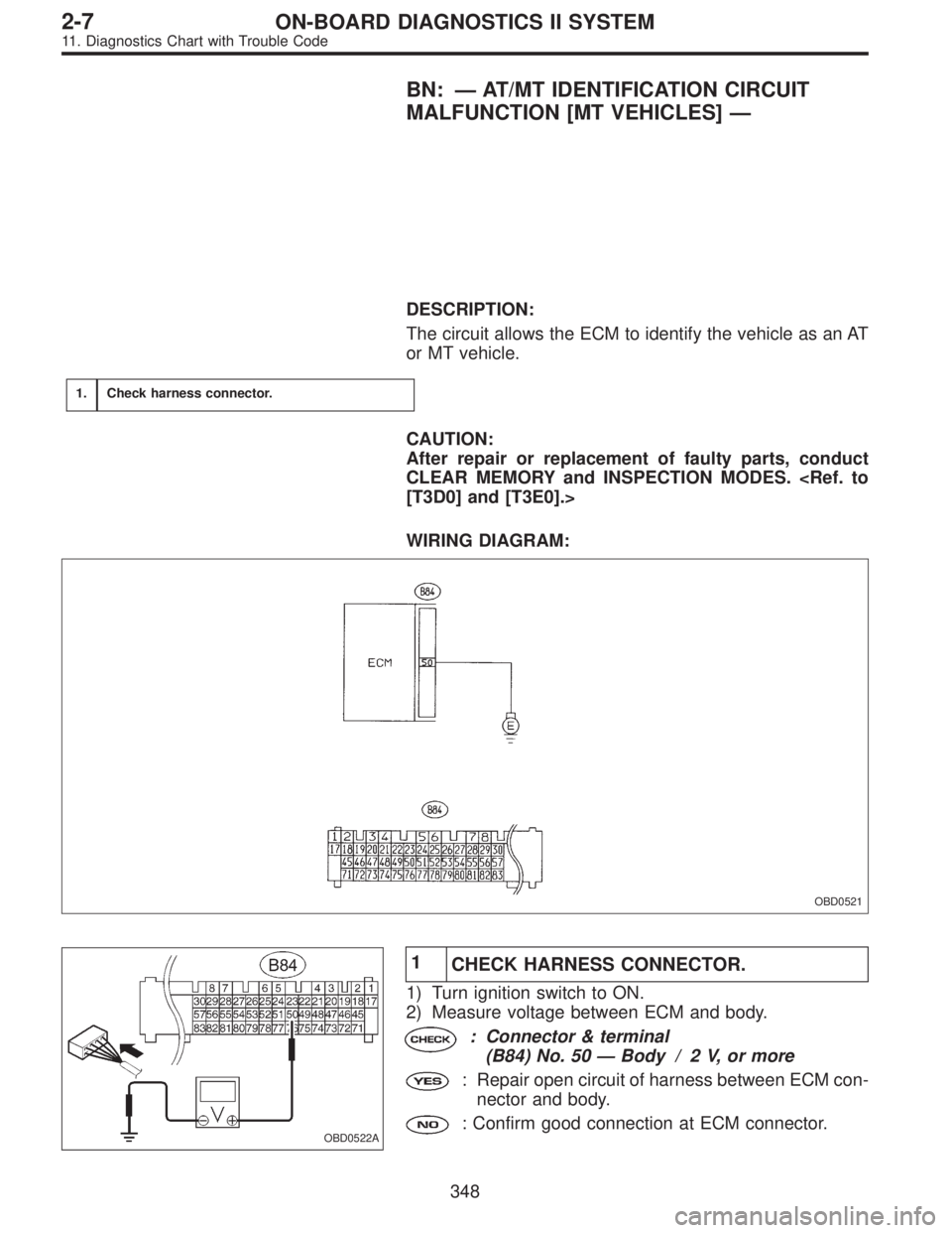 SUBARU LEGACY 1995  Service Repair Manual BN:—AT/MT IDENTIFICATION CIRCUIT
MALFUNCTION [MT VEHICLES]—
DESCRIPTION:
The circuit allows the ECM to identify the vehicle as an AT
or MT vehicle.
1.Check harness connector.
CAUTION:
After repair