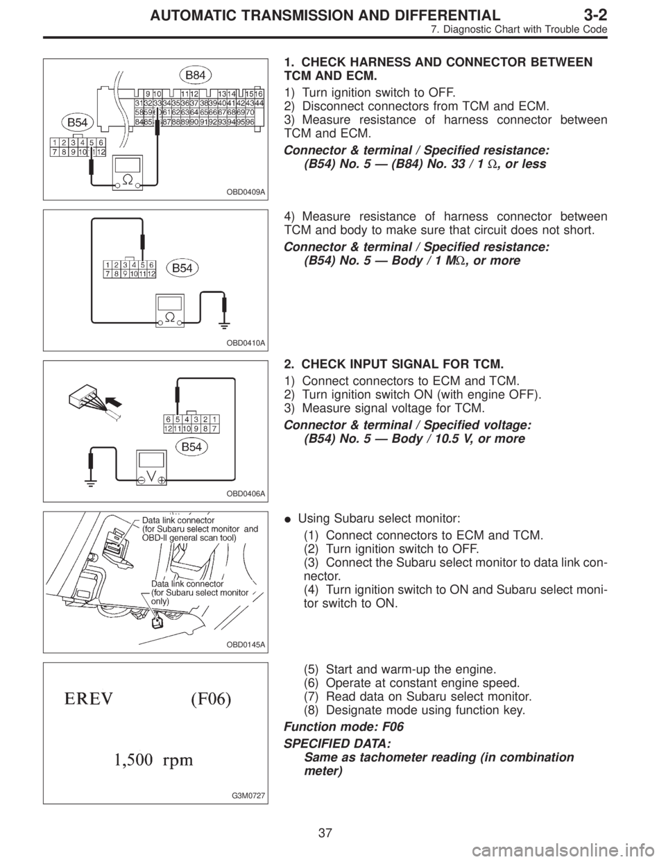 SUBARU LEGACY 1995 Service Repair Manual OBD0409A
1. CHECK HARNESS AND CONNECTOR BETWEEN
TCM AND ECM.
1) Turn ignition switch to OFF.
2) Disconnect connectors from TCM and ECM.
3) Measure resistance of harness connector between
TCM and ECM.
SUBARU LEGACY 1995 Service Repair Manual OBD0409A
1. CHECK HARNESS AND CONNECTOR BETWEEN
TCM AND ECM.
1) Turn ignition switch to OFF.
2) Disconnect connectors from TCM and ECM.
3) Measure resistance of harness connector between
TCM and ECM.