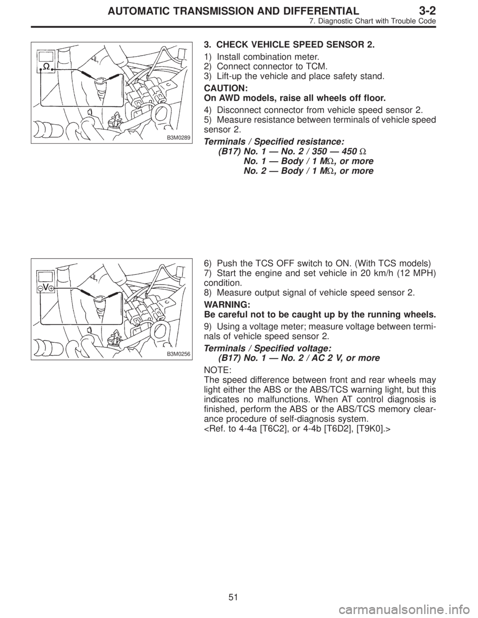 SUBARU LEGACY 1995  Service Repair Manual B3M0289
3. CHECK VEHICLE SPEED SENSOR 2.
1) Install combination meter.
2) Connect connector to TCM.
3) Lift-up the vehicle and place safety stand.
CAUTION:
On AWD models, raise all wheels off floor.
4