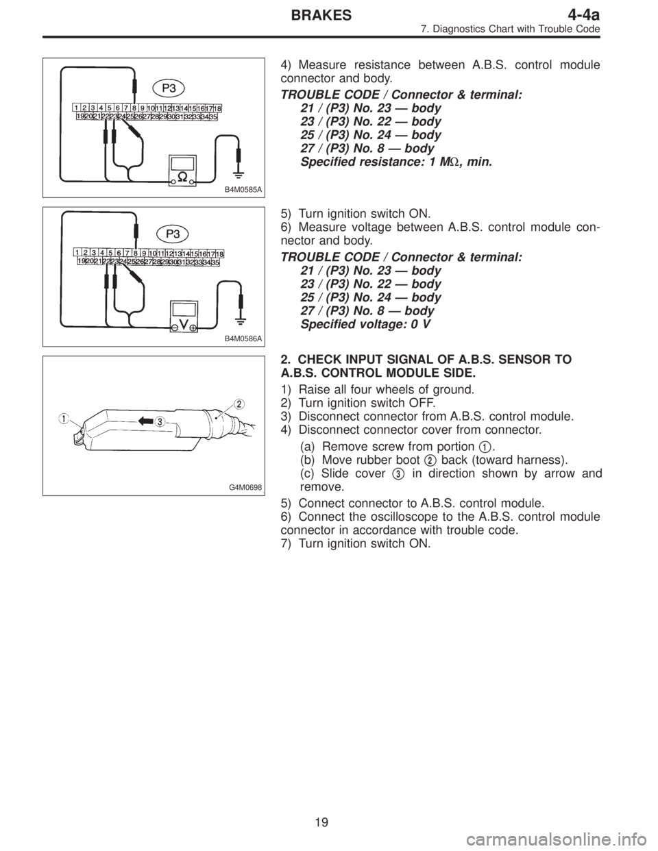 SUBARU LEGACY 1995 Service Repair Manual B4M0585A
4) Measure resistance between A.B.S. control module
connector and body.
TROUBLE CODE / Connector & terminal:
21 / (P3) No. 23—body
23 / (P3) No. 22—body
25 / (P3) No. 24—body
27 / (P3) SUBARU LEGACY 1995 Service Repair Manual B4M0585A
4) Measure resistance between A.B.S. control module
connector and body.
TROUBLE CODE / Connector & terminal:
21 / (P3) No. 23—body
23 / (P3) No. 22—body
25 / (P3) No. 24—body
27 / (P3)