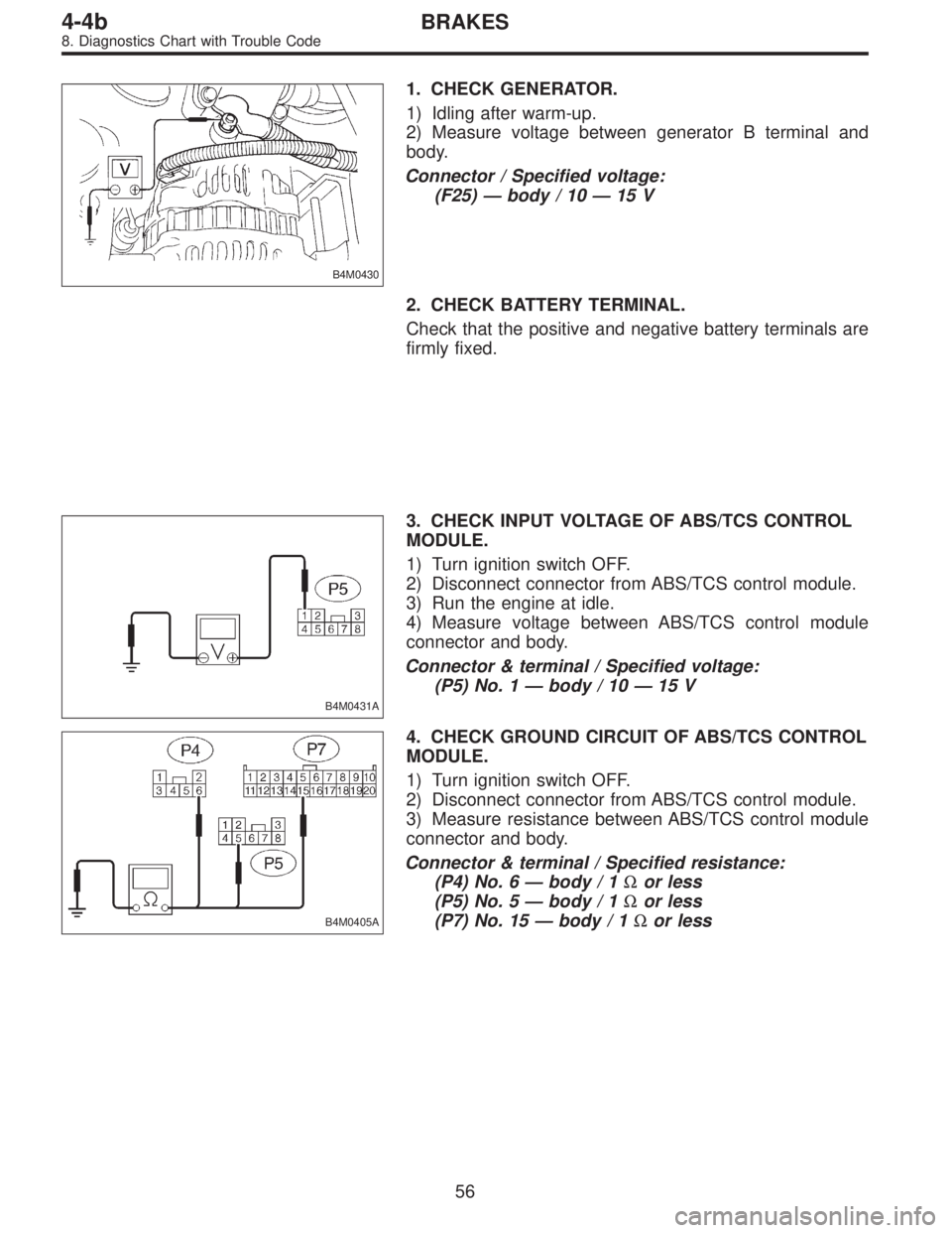 SUBARU LEGACY 1995  Service Repair Manual B4M0430
1. CHECK GENERATOR.
1) Idling after warm-up.
2) Measure voltage between generator B terminal and
body.
Connector / Specified voltage:
(F25)—body / 10—15 V
2. CHECK BATTERY TERMINAL.
Check 