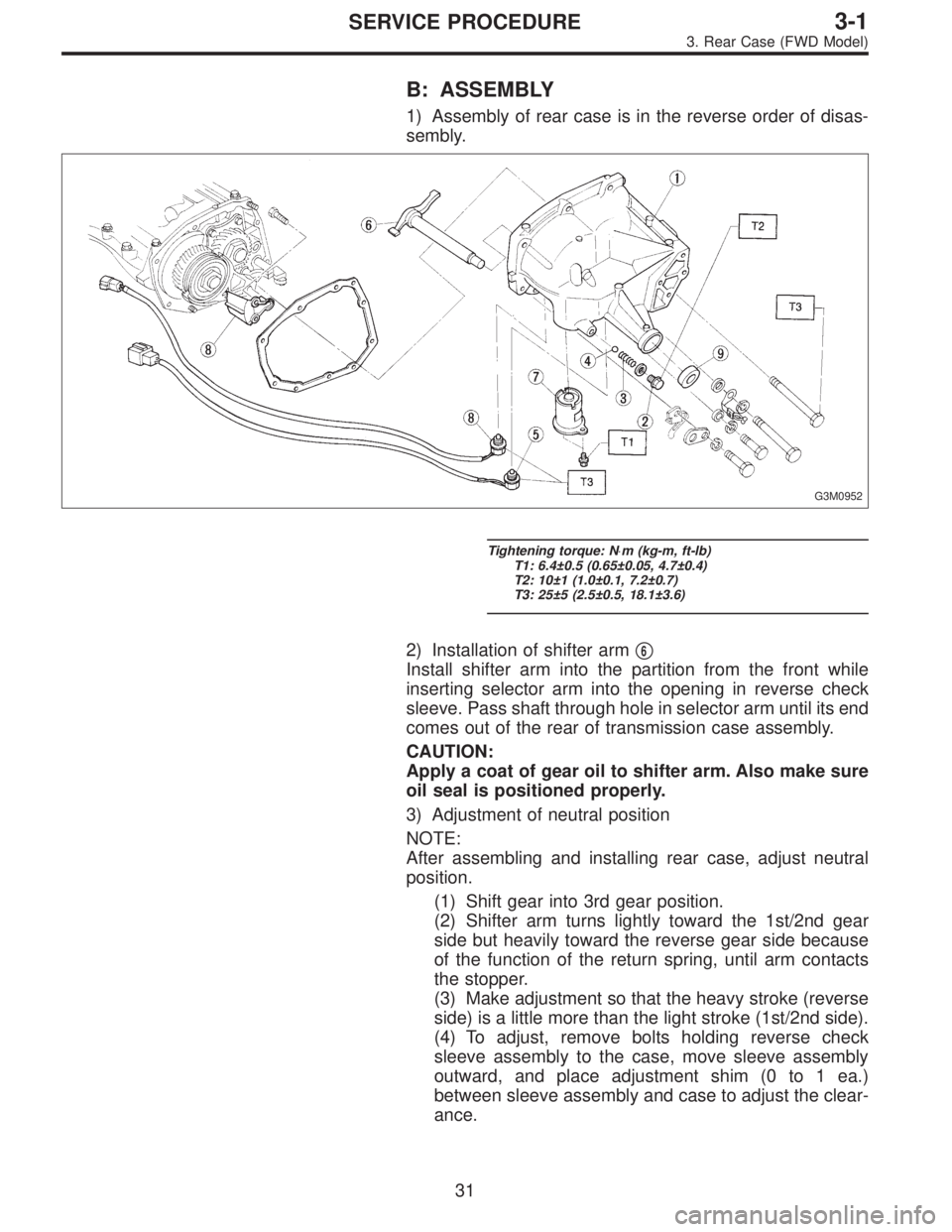 SUBARU LEGACY 1995 Service Repair Manual B: ASSEMBLY
1) Assembly of rear case is in the reverse order of disas-
sembly.
G3M0952
Tightening torque: N⋅m (kg-m, ft-lb)
T1: 6.4±0.5 (0.65±0.05, 4.7±0.4)
T2: 10±1 (1.0±0.1, 7.2±0.7)
T3: 25 SUBARU LEGACY 1995 Service Repair Manual B: ASSEMBLY
1) Assembly of rear case is in the reverse order of disas-
sembly.
G3M0952
Tightening torque: N⋅m (kg-m, ft-lb)
T1: 6.4±0.5 (0.65±0.05, 4.7±0.4)
T2: 10±1 (1.0±0.1, 7.2±0.7)
T3: 25