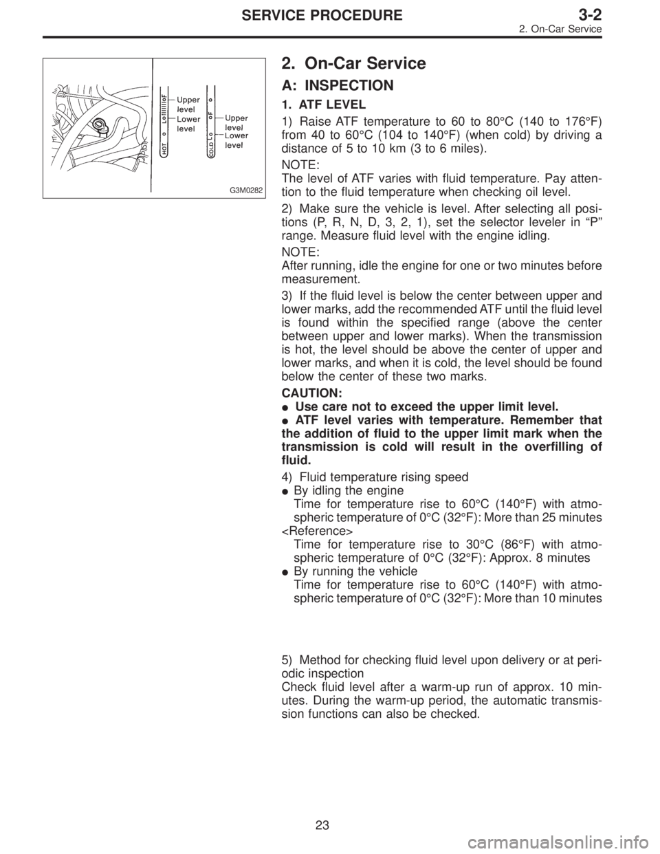 SUBARU LEGACY 1995 Service Repair Manual G3M0282
2. On-Car Service
A: INSPECTION
1. ATF LEVEL
1) Raise ATF temperature to 60 to 80°C (140 to 176°F)
from 40 to 60°C (104 to 140°F) (when cold) by driving a
distance of 5 to 10 km (3 to 6 mi SUBARU LEGACY 1995 Service Repair Manual G3M0282
2. On-Car Service
A: INSPECTION
1. ATF LEVEL
1) Raise ATF temperature to 60 to 80°C (140 to 176°F)
from 40 to 60°C (104 to 140°F) (when cold) by driving a
distance of 5 to 10 km (3 to 6 mi