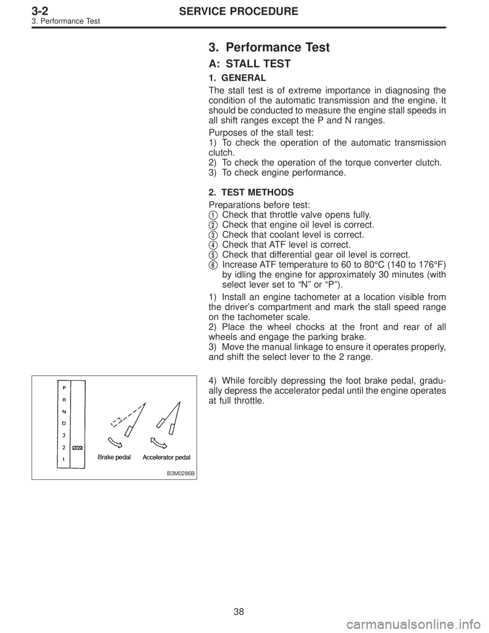 SUBARU LEGACY 1995 Service Repair Manual 3. Performance Test
A: STALL TEST
1. GENERAL
The stall test is of extreme importance in diagnosing the
condition of the automatic transmission and the engine. It
should be conducted to measure the eng SUBARU LEGACY 1995 Service Repair Manual 3. Performance Test
A: STALL TEST
1. GENERAL
The stall test is of extreme importance in diagnosing the
condition of the automatic transmission and the engine. It
should be conducted to measure the eng