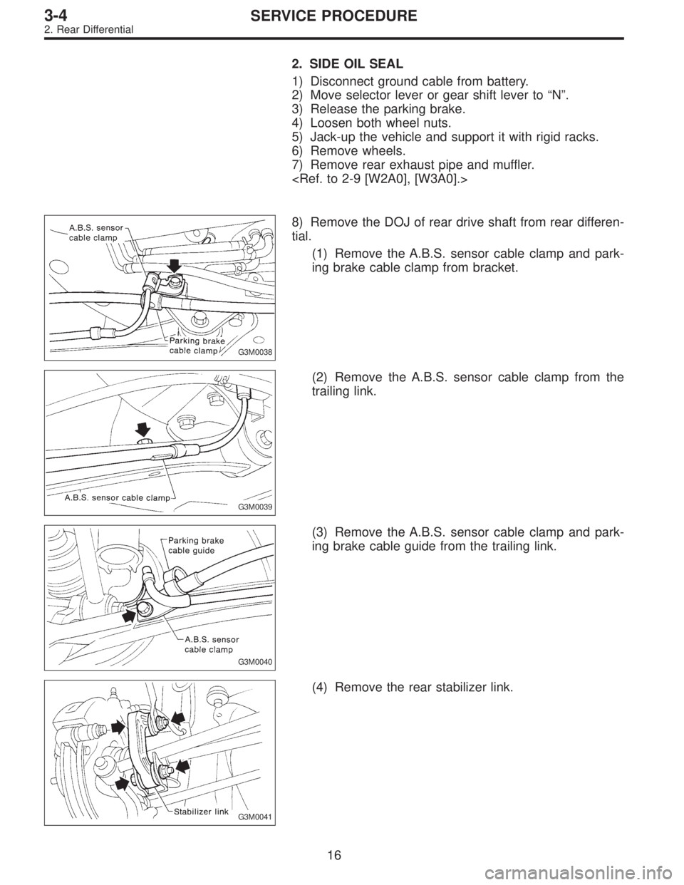 SUBARU LEGACY 1995  Service Repair Manual 2. SIDE OIL SEAL
1) Disconnect ground cable from battery.
2) Move selector lever or gear shift lever to“N”.
3) Release the parking brake.
4) Loosen both wheel nuts.
5) Jack-up the vehicle and supp