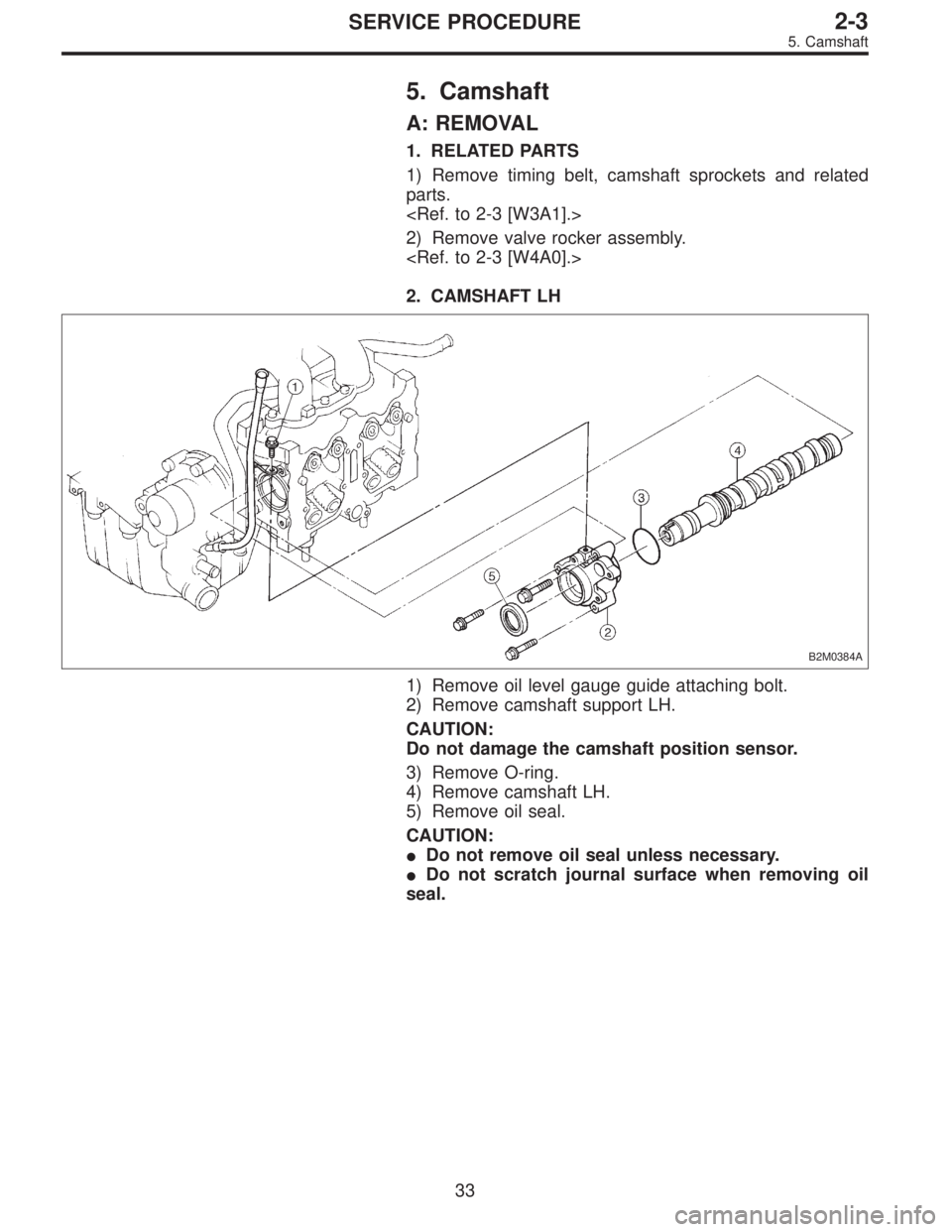 SUBARU LEGACY 1995  Service Repair Manual 5. Camshaft
A: REMOVAL
1. RELATED PARTS
1) Remove timing belt, camshaft sprockets and related
parts.
<Ref. to 2-3 [W3A1].>
2) Remove valve rocker assembly.
<Ref. to 2-3 [W4A0].>
2. CAMSHAFT LH
B2M0384