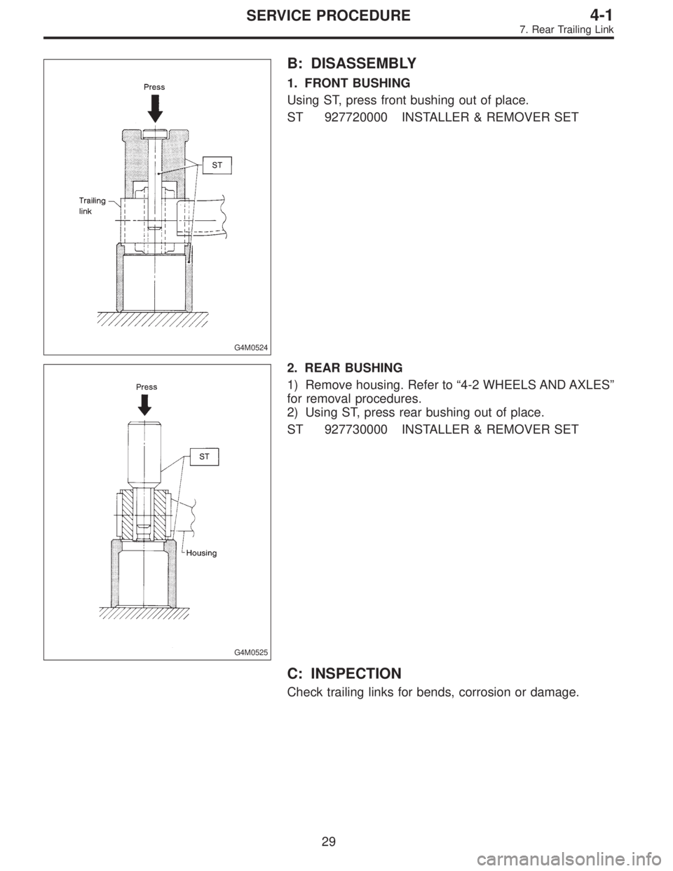 SUBARU LEGACY 1995  Service Repair Manual G4M0524
B: DISASSEMBLY
1. FRONT BUSHING
Using ST, press front bushing out of place.
ST 927720000 INSTALLER & REMOVER SET
G4M0525
2. REAR BUSHING
1) Remove housing. Refer to“4-2 WHEELS AND AXLES”
f
