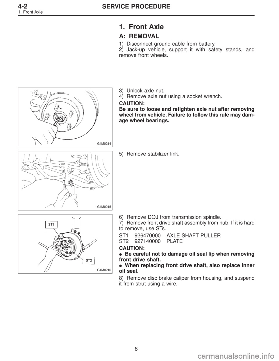 SUBARU LEGACY 1995  Service Repair Manual 1. Front Axle
A: REMOVAL
1) Disconnect ground cable from battery.
2) Jack-up vehicle, support it with safety stands, and
remove front wheels.
G4M0214
3) Unlock axle nut.
4) Remove axle nut using a soc