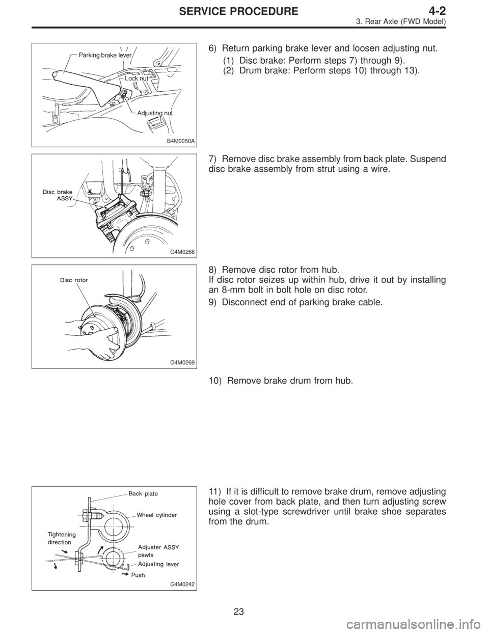 SUBARU LEGACY 1995  Service Repair Manual B4M0050A
6) Return parking brake lever and loosen adjusting nut.
(1) Disc brake: Perform steps 7) through 9).
(2) Drum brake: Perform steps 10) through 13).
G4M0268
7) Remove disc brake assembly from 