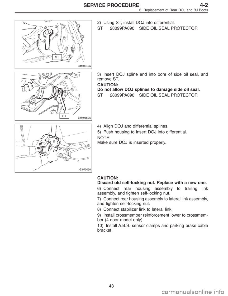 SUBARU LEGACY 1995  Service Repair Manual B4M0549A
2) Using ST, install DOJ into differential.
ST 28099PA090 SIDE OIL SEAL PROTECTOR
B4M0550A
3) Insert DOJ spline end into bore of side oil seal, and
remove ST.
CAUTION:
Do not allow DOJ spline