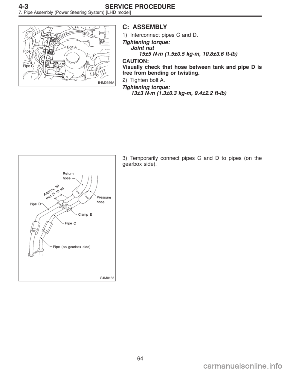 SUBARU LEGACY 1995  Service Repair Manual B4M0556A
C: ASSEMBLY
1) Interconnect pipes C and D.
Tightening torque:
Joint nut
15±5 N⋅m (1.5±0.5 kg-m, 10.8±3.6 ft-lb)
CAUTION:
Visually check that hose between tank and pipe D is
free from ben