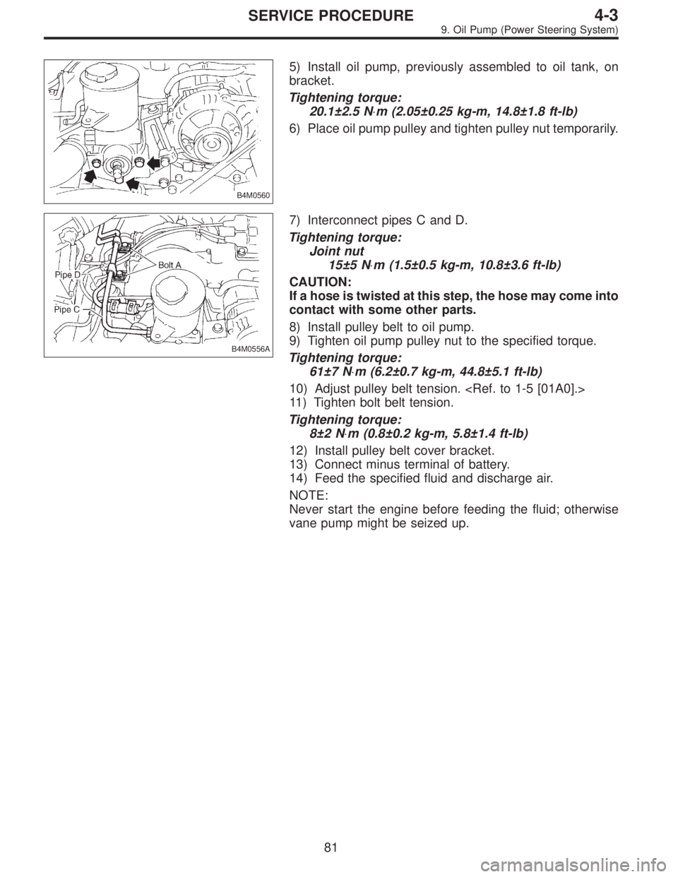 SUBARU LEGACY 1995  Service Repair Manual B4M0560
5) Install oil pump, previously assembled to oil tank, on
bracket.
Tightening torque:
20.1±2.5 N⋅m (2.05±0.25 kg-m, 14.8±1.8 ft-lb)
6) Place oil pump pulley and tighten pulley nut tempora