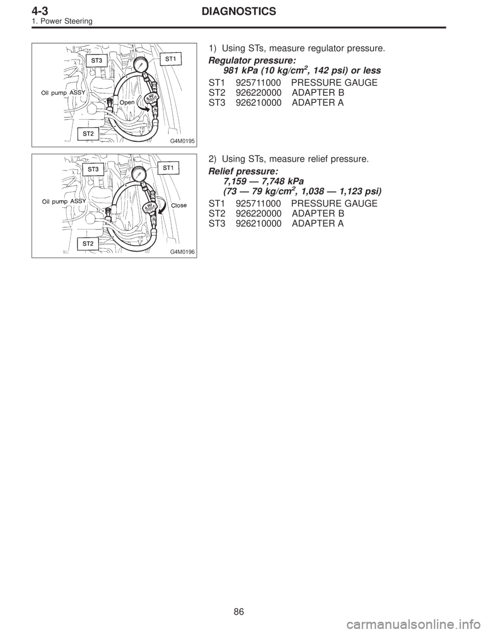 SUBARU LEGACY 1995  Service Repair Manual G4M0195
1) Using STs, measure regulator pressure.
Regulator pressure:
981 kPa (10 kg/cm
2, 142 psi) or less
ST1 925711000 PRESSURE GAUGE
ST2 926220000 ADAPTER B
ST3 926210000 ADAPTER A
G4M0196
2) Usin
