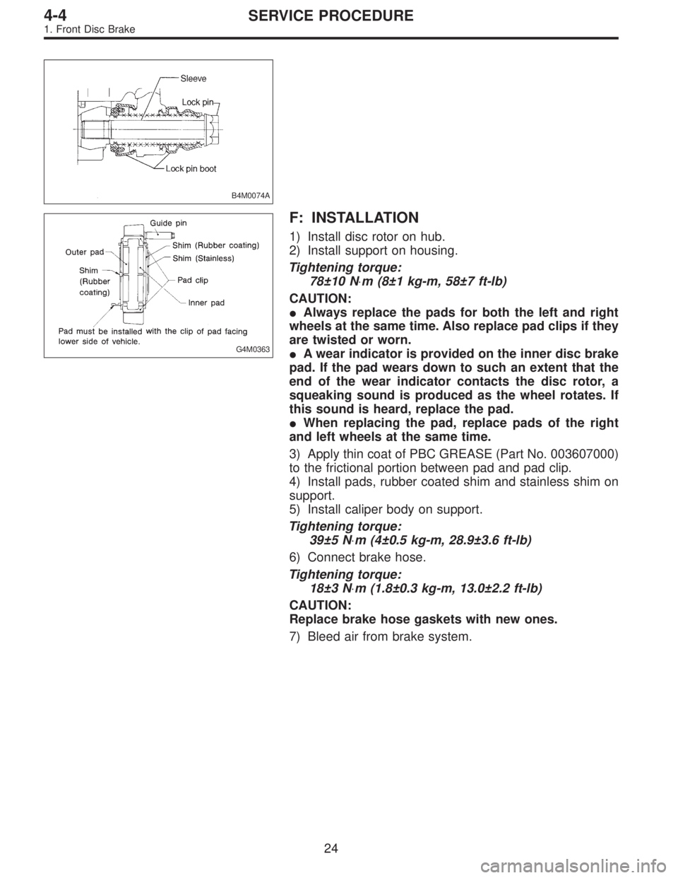 SUBARU LEGACY 1995 Service Repair Manual B4M0074A
G4M0363
F: INSTALLATION
1) Install disc rotor on hub.
2) Install support on housing.
Tightening torque:
78±10 N⋅m (8±1 kg-m, 58±7 ft-lb)
CAUTION:
Always replace the pads for both the le SUBARU LEGACY 1995 Service Repair Manual B4M0074A
G4M0363
F: INSTALLATION
1) Install disc rotor on hub.
2) Install support on housing.
Tightening torque:
78±10 N⋅m (8±1 kg-m, 58±7 ft-lb)
CAUTION:
Always replace the pads for both the le