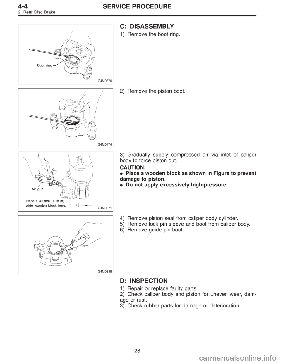 SUBARU LEGACY 1995  Service Repair Manual G4M0370
C: DISASSEMBLY
1) Remove the boot ring.
G4M0474
2) Remove the piston boot.
G4M0371
3) Gradually supply compressed air via inlet of caliper
body to force piston out.
CAUTION:
Place a wooden bl