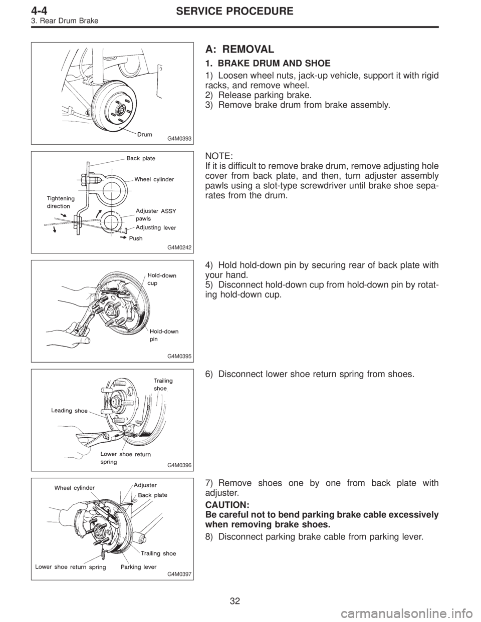 SUBARU LEGACY 1995  Service Repair Manual G4M0393
A: REMOVAL
1. BRAKE DRUM AND SHOE
1) Loosen wheel nuts, jack-up vehicle, support it with rigid
racks, and remove wheel.
2) Release parking brake.
3) Remove brake drum from brake assembly.
G4M0