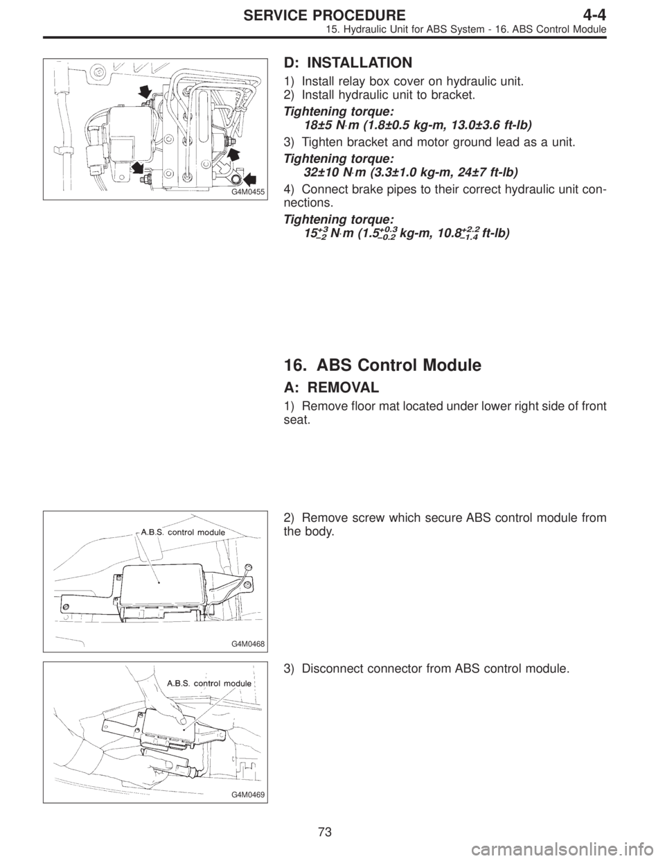 SUBARU LEGACY 1995  Service Repair Manual G4M0455
D: INSTALLATION
1) Install relay box cover on hydraulic unit.
2) Install hydraulic unit to bracket.
Tightening torque:
18±5 N⋅m (1.8±0.5 kg-m, 13.0±3.6 ft-lb)
3) Tighten bracket and motor