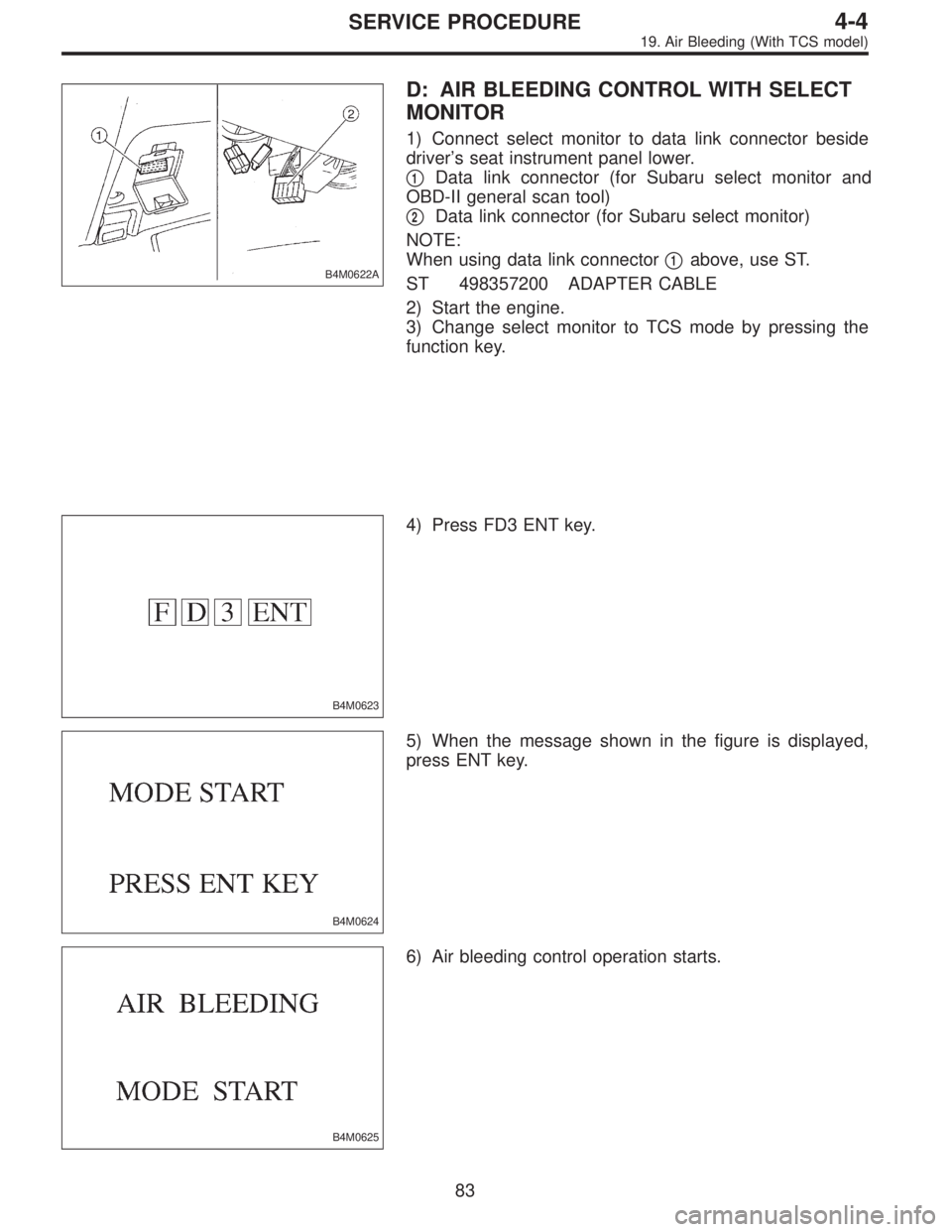 SUBARU LEGACY 1995  Service Repair Manual B4M0622A
D: AIR BLEEDING CONTROL WITH SELECT
MONITOR
1) Connect select monitor to data link connector beside
driver’s seat instrument panel lower.

1Data link connector (for Subaru select monitor a