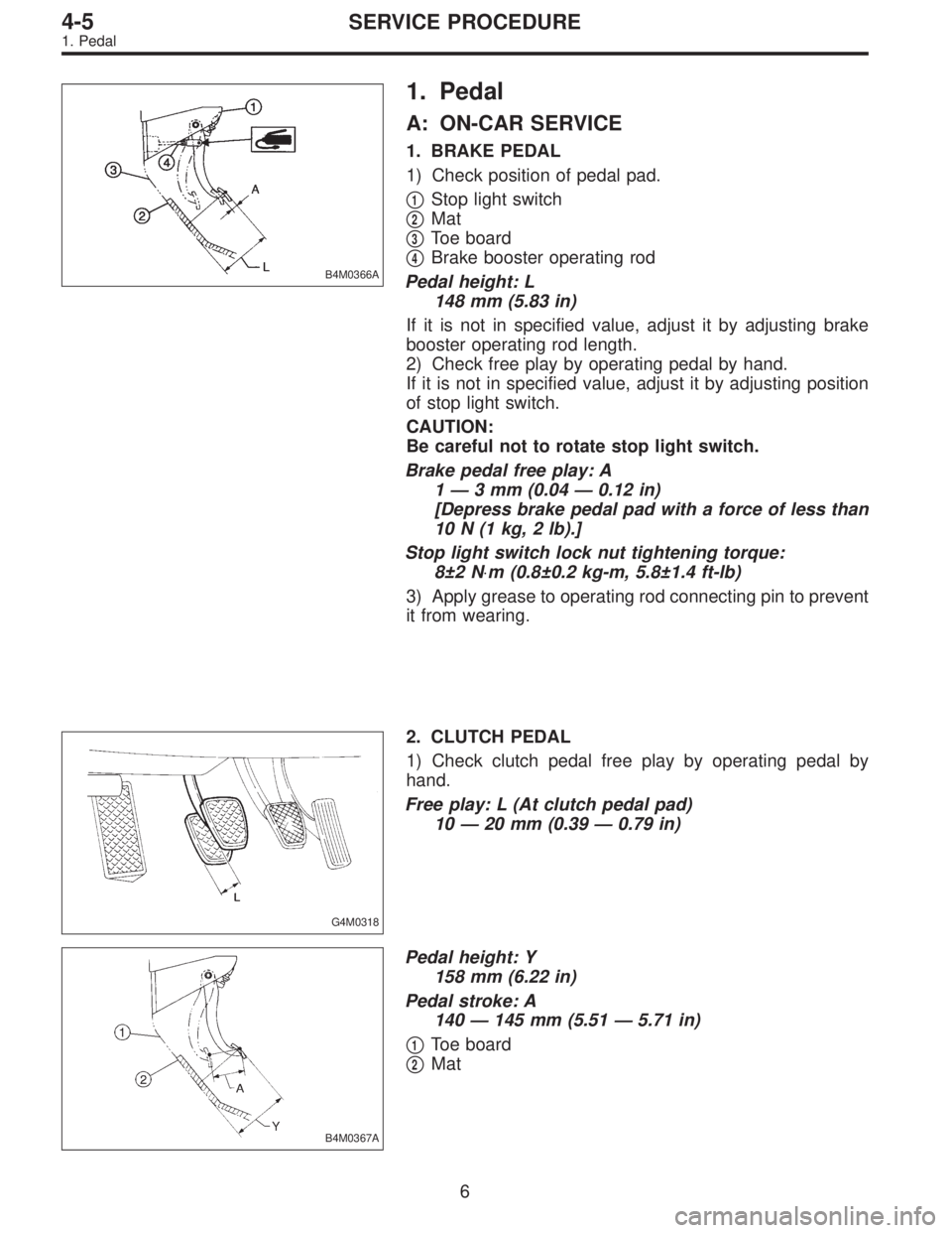 SUBARU LEGACY 1995 Service Repair Manual B4M0366A
1. Pedal
A: ON-CAR SERVICE
1. BRAKE PEDAL
1) Check position of pedal pad.
1Stop light switch
2Mat
3Toe board
4Brake booster operating rod
Pedal height: L
148 mm (5.83 in)
If it is not SUBARU LEGACY 1995 Service Repair Manual B4M0366A
1. Pedal
A: ON-CAR SERVICE
1. BRAKE PEDAL
1) Check position of pedal pad.
1Stop light switch
2Mat
3Toe board
4Brake booster operating rod
Pedal height: L
148 mm (5.83 in)
If it is not