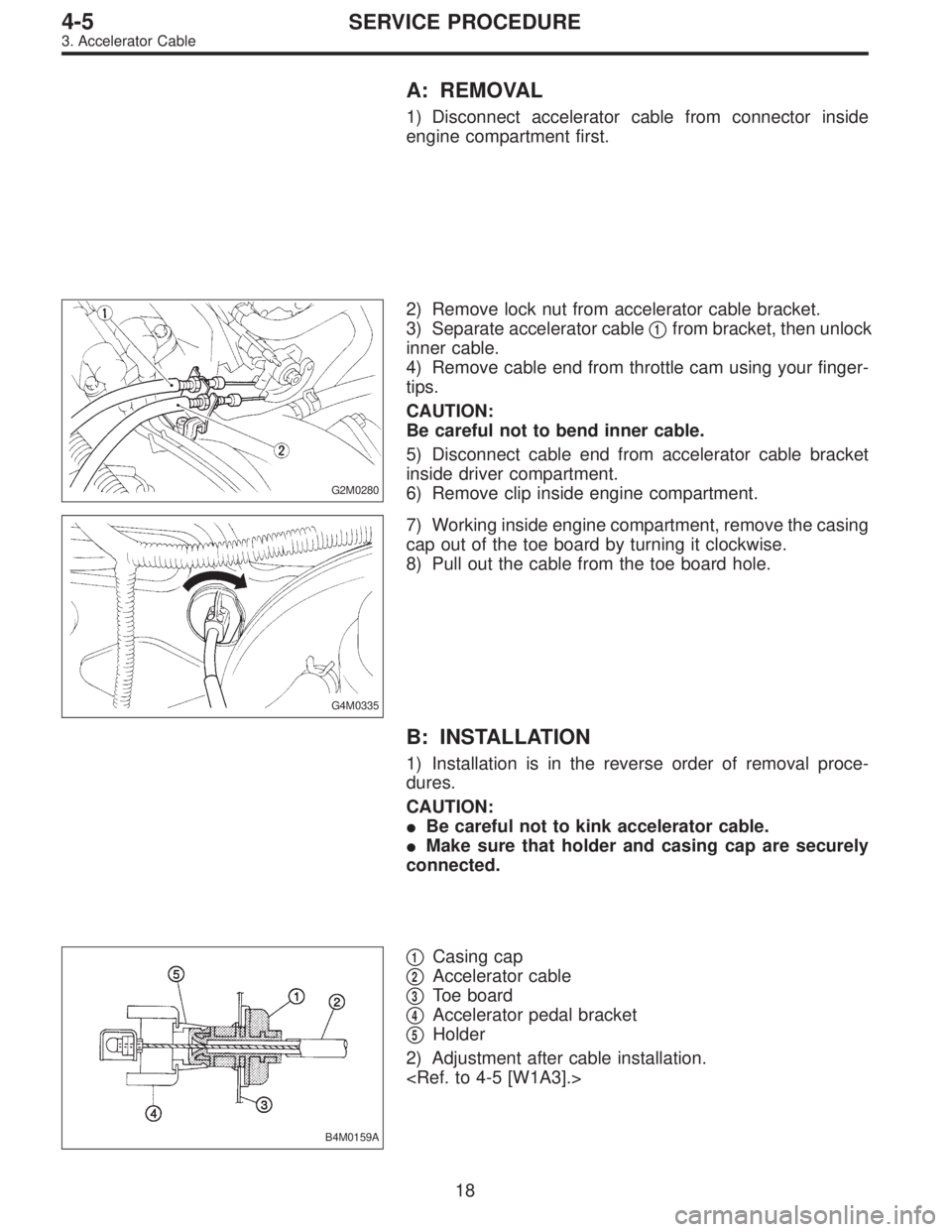 SUBARU LEGACY 1995  Service Repair Manual A: REMOVAL
1) Disconnect accelerator cable from connector inside
engine compartment first.
G2M0280
2) Remove lock nut from accelerator cable bracket.
3) Separate accelerator cable
1from bracket, then