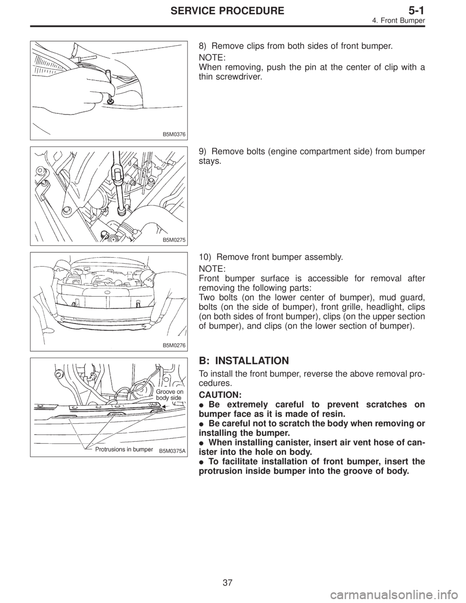 SUBARU LEGACY 1995 Service Repair Manual B5M0376
8) Remove clips from both sides of front bumper.
NOTE:
When removing, push the pin at the center of clip with a
thin screwdriver.
B5M0275
9) Remove bolts (engine compartment side) from bumper
SUBARU LEGACY 1995 Service Repair Manual B5M0376
8) Remove clips from both sides of front bumper.
NOTE:
When removing, push the pin at the center of clip with a
thin screwdriver.
B5M0275
9) Remove bolts (engine compartment side) from bumper
