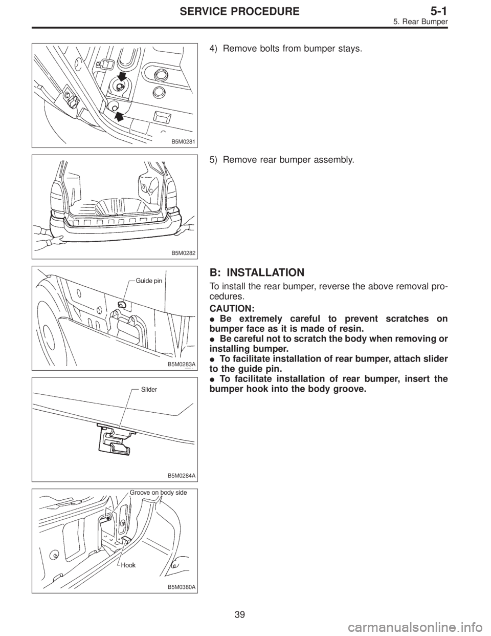 SUBARU LEGACY 1995  Service Repair Manual B5M0281
4) Remove bolts from bumper stays.
B5M0282
5) Remove rear bumper assembly.
B5M0283A
B5M0284A
B5M0380A
B: INSTALLATION
To install the rear bumper, reverse the above removal pro-
cedures.
CAUTIO