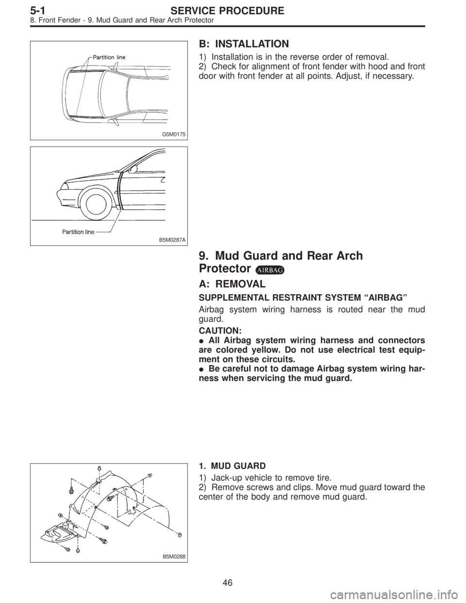 SUBARU LEGACY 1995  Service Repair Manual G5M0175
B: INSTALLATION
1) Installation is in the reverse order of removal.
2) Check for alignment of front fender with hood and front
door with front fender at all points. Adjust, if necessary.
B5M02