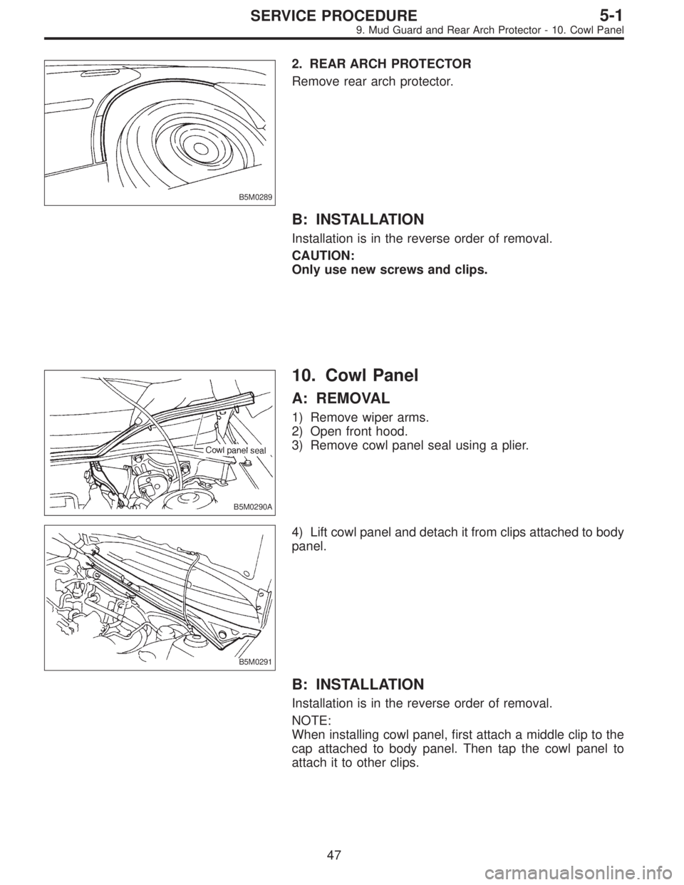 SUBARU LEGACY 1995  Service Repair Manual B5M0289
2. REAR ARCH PROTECTOR
Remove rear arch protector.
B: INSTALLATION
Installation is in the reverse order of removal.
CAUTION:
Only use new screws and clips.
B5M0290A
10. Cowl Panel
A: REMOVAL
1