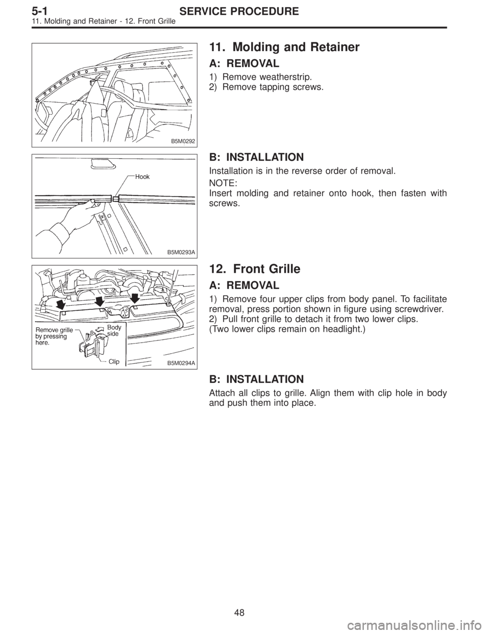 SUBARU LEGACY 1995  Service Repair Manual B5M0292
11. Molding and Retainer
A: REMOVAL
1) Remove weatherstrip.
2) Remove tapping screws.
B5M0293A
B: INSTALLATION
Installation is in the reverse order of removal.
NOTE:
Insert molding and retaine