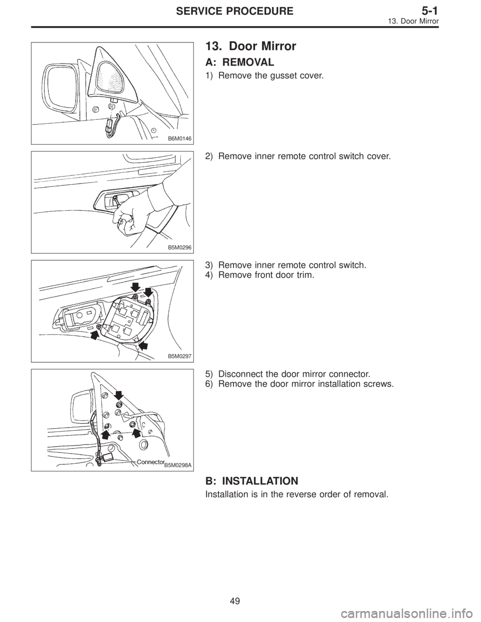 SUBARU LEGACY 1995  Service Repair Manual B6M0146
13. Door Mirror
A: REMOVAL
1) Remove the gusset cover.
B5M0296
2) Remove inner remote control switch cover.
B5M0297
3) Remove inner remote control switch.
4) Remove front door trim.
B5M0298A
5