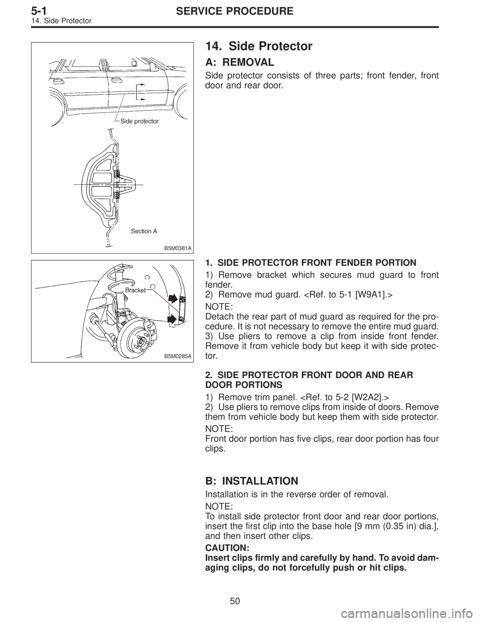 SUBARU LEGACY 1995 Service Repair Manual B5M0381A
14. Side Protector
A: REMOVAL
Side protector consists of three parts; front fender, front
door and rear door.
B5M0285A
1. SIDE PROTECTOR FRONT FENDER PORTION
1) Remove bracket which secures m SUBARU LEGACY 1995 Service Repair Manual B5M0381A
14. Side Protector
A: REMOVAL
Side protector consists of three parts; front fender, front
door and rear door.
B5M0285A
1. SIDE PROTECTOR FRONT FENDER PORTION
1) Remove bracket which secures m